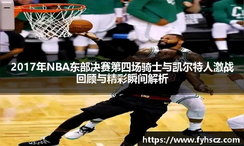 2017年NBA东部决赛第四场骑士与凯尔特人激战回顾与精彩瞬间解析